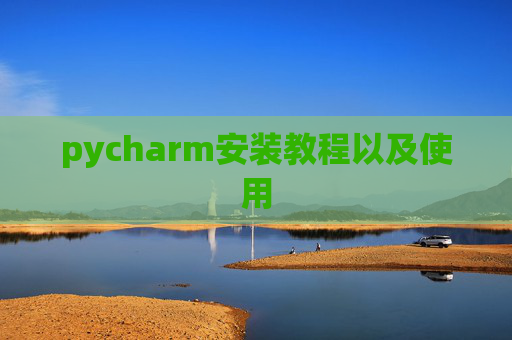 pycharm安装教程以及使用 pycharm安装教程以及使用